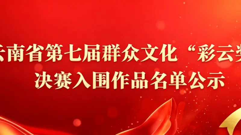 云南省第七届群众文化“彩云奖”决赛入围作品调整后名单再次公示