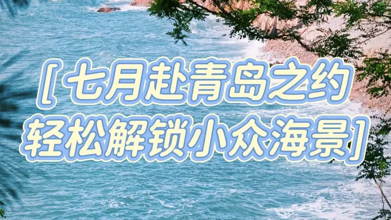 7月青岛反向游：避开人潮酷暑，体验小众海滨慢时光攻略