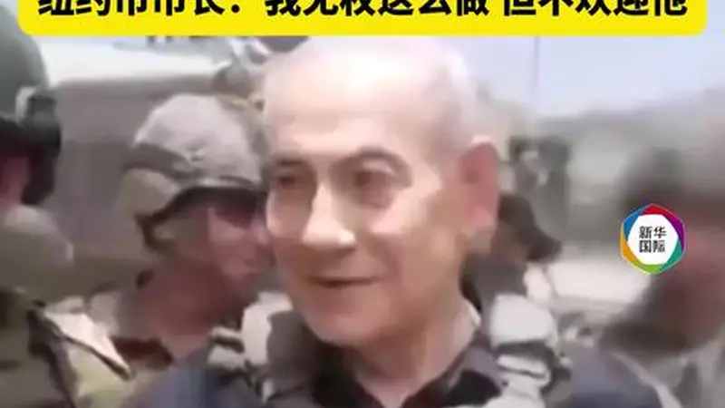 纽约市长表态：内塔尼亚胡若赴纽约既不欢迎也不予接待，未获独立法律授权执行ICC逮捕令